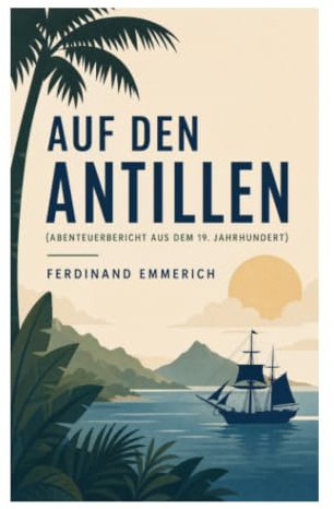Auf den Antillen (Abenteuerbericht aus dem 19. Jahrhundert): Karibikreise zwischen Tropenabenteuer, Naturbeobachtung und kolonialer Begegnung