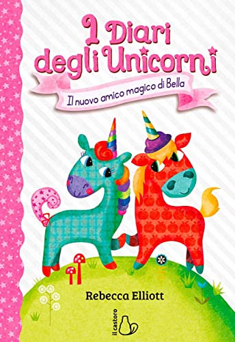 Il nuovo amico magico di Bella. I diari degli unicorni. Ediz. a colori (Vol. 1)