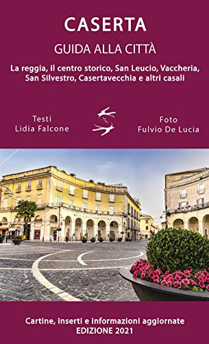 Guida alla città di Caserta. La reggia, il centro storico, San Leucio, Vaccheria, San Silvestro, Casertavecchia e altri casali