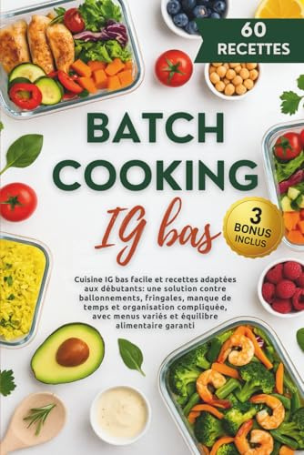 Batch Cooking IG bas: Cuisine IG bas facile et recettes adaptées aux débutants : une solution contre ballonnements, fringales, manque de temps et ... menus variés et équilibre alimentaire garanti
