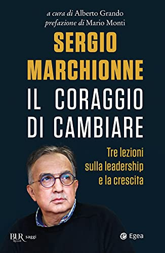 Sergio Marchionne. Il coraggio di cambiare. Tre lezioni sulla leadership e la crescita