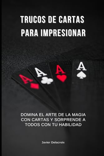 TRUCOS DE CARTAS PARA IMPRESIONAR: Domina el arte de la magia con cartas y sorprende a todos con tu habilidad