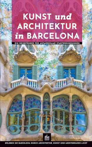 Kunst und Architektur in Barcelona: Ein Reiseführer für aufmerksame Stadterkundungen (Kunst- und Architekturführer, Band 8)