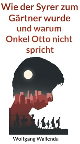 Wie der Syrer zum Gärtner wurde: und warum Onkel Otto nicht spricht