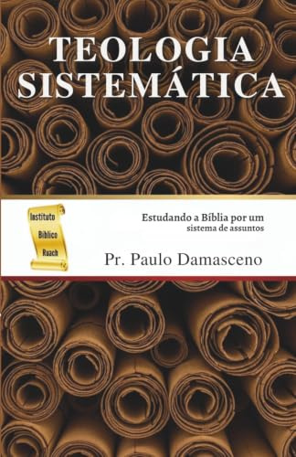 Teologia Sistemática: Estudando a Bíblia por um sistema de assuntos