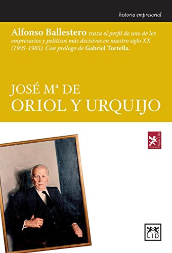 Jose Mª De Oriol y Urquijo: Alfonso Ballestero Traza El Perfil de Uno de Los Empresarios y Polticos Ms Decisivos En Nuestro Siglo XX (1905-1985). (Historia empresarial)
