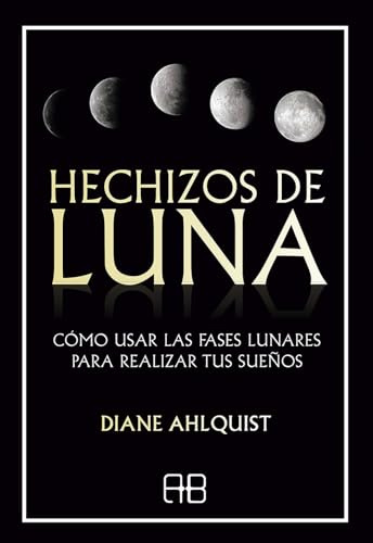 Hechizos de luna: Cómo usar las fases lunares para realizar tus sueños. (MAGIA)