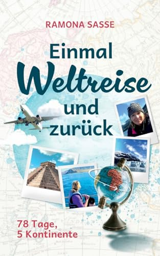 Einmal Weltreise und zurück: 78 Tage, 5 Kontinente