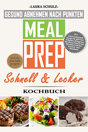 MEAL PREP KOCHBUCH: GESUND ABNEHMEN NACH PUNKTEN: 77+ leckere und gesunde Rezepte für mehr Zeit: Frühstück, Mittagessen, Abendbrot, Smoothies und Desserts zum Vorbereiten und Mitnehmen.