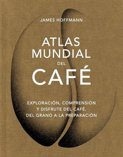 Atlas mundial del café: Exploración, comprensión y disfrute del café, del grano a la preparación (BEBIDAS)