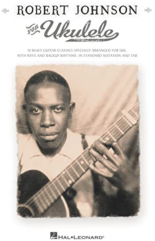 Robert Johnson for Ukulele: Is Blues Guitar Classics Specially Arranged for Uke