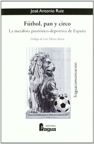 FUTBOL PAN Y CIRCO: La Metafora Patriotico-Deportiva de Espana (HISTORIA ESPA?A)