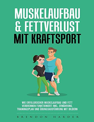 Muskelaufbau & Fettverlust mit Kraftsport: Wie erfolgreicher Muskelaufbau und Fett verbrennen funktioniert inkl. Ernährung, Trainingsplan, Übungsausführung mit Bildern
