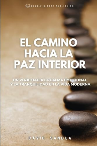 EL CAMINO HACIA LA PAZ INTERIOR: UN VIAJE HACIA LA CALMA EMOCIONAL Y LA TRANQUILIDAD EN LA VIDA MODERNA