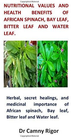 Nutritional Values and Health Benefits of African Spinach, Bay Leaf, Bitter Leaf and Water Leaf.: Herbal, secret healings, and medicinal importance of ... Bay leaf, Bitter leaf and Water leaf.