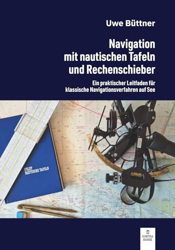 Navigation mit nautischen Tafeln und Rechenschieber: Ein praktischer Leitfaden für klassische Navigationsverfahren auf See