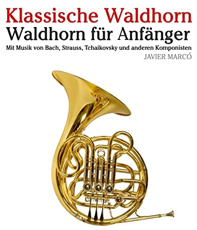 Klassische Waldhorn: Waldhorn Für Anfänger. Mit Musik Von Bach, Strauss, Tchaikovsky Und Anderen Komponisten
