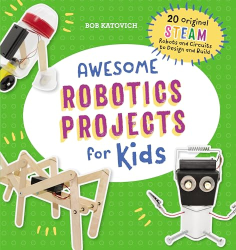 Awesome Robotics Projects for Kids: 20 Original Steam Robots and Circuits to Design and Build (Awesome Steam Activities for Kids)