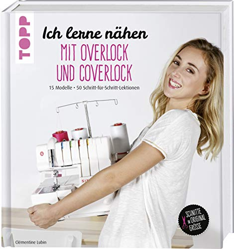 Ich lerne nähen: Mit Overlock und Coverlock: 15 Modelle. 50 Schritt-für-Schritt-Lektionen. Schnitte in Originalgröße