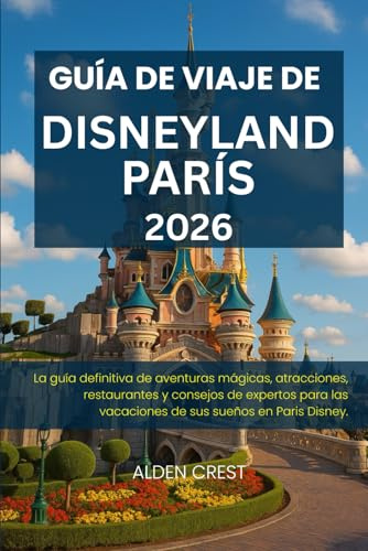 GUÍA DE VIAJE DE DISNEYLAND PARÍS, 2026: La guía definitiva de aventuras mágicas, atracciones, restaurantes y consejos de expertos para las vacaciones de sus sueños en Paris Disney.