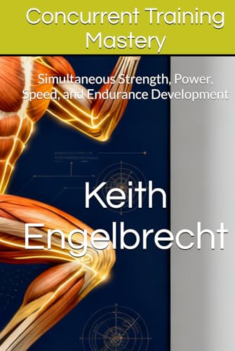 Concurrent Training Mastery: Simultaneous Strength, Power, Speed, and Endurance Development (CONCURRENT TRAINING: The Complete System for Multi-Quality Athletic Development)