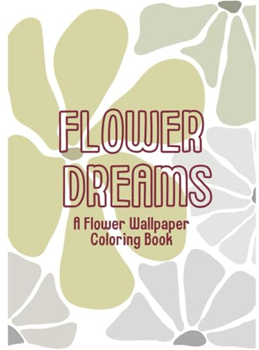 Flower Dreams: A Flower Wallpaper Coloring Book
