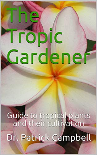 The Tropic Gardener: Guide to tropical plants and their cultivation
