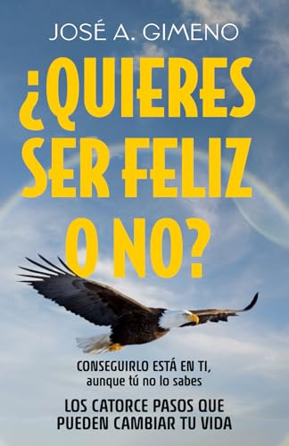 ¿Quieres ser feliz o no?: Conseguirlo está en ti, aunque tú no lo sabes. Los catorce pasos que pueden cambiar tu vida