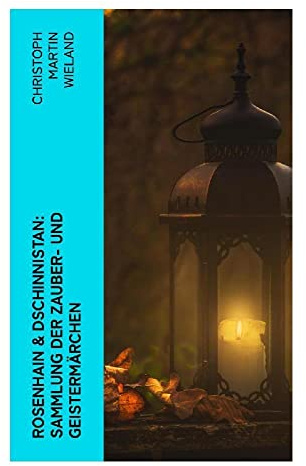 Rosenhain & Dschinnistan: Sammlung der Zauber- und Geistermärchen: Orientalische Feen- und Geistermärchen zwischen Rokoko, Aufklärung und moralischer Satire