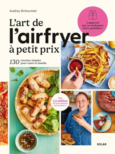 L'Art de l'Airfryer à petit prix, 130 recettes spécial Airfryer pour devenir un vrai pro : Livre de recettes à la friteuse Airfryer d'Audrey Chocmiel ... 130 recettes simples pour toute la famille