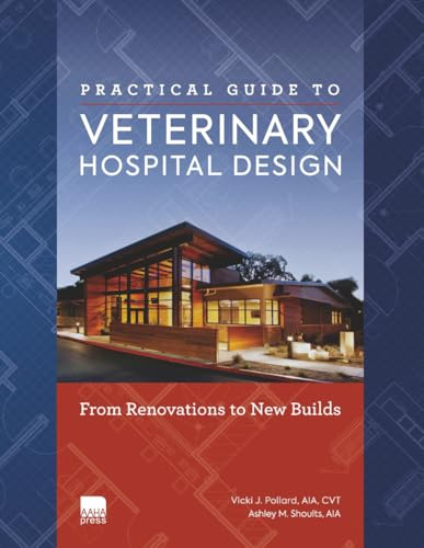 Practical Guide to Veterinary Hospital Design: From Renovations to New Builds | Animal Care Facility Design Resource for Veterinary Professionals, ... Students, and Engineering Students