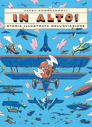 In alto! Storia illustrata dell'aviazione. Ediz. a colori