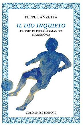Il dio inquieto. Elogio di Diego Armando Maradona