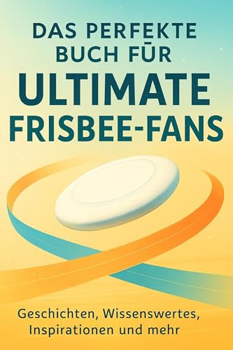 Das perfekte Buch für Ultimate Frisbee-Fans: Geschichten, Wissenswertes, Inspirationen und mehr