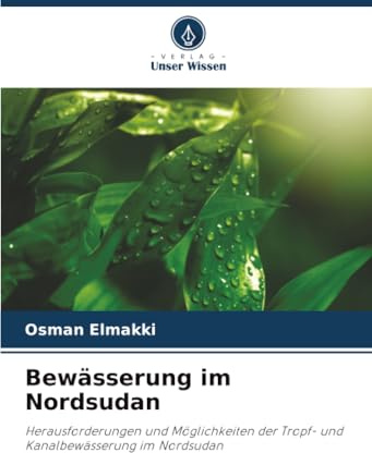 Bewässerung im Nordsudan: Herausforderungen und Möglichkeiten der Tropf- und Kanalbewässerung im Nordsudan