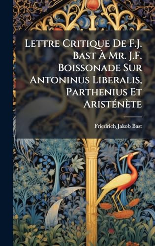 Lettre Critique De F.J. Bast À Mr. J.F. Boissonade Sur Antoninus Liberalis, Parthenius Et AristÃ(c)nète