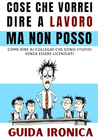 Cose Che Vorrei Dire A Lavoro Ma Non Posso: Guida Ironica: Come Sopravvivere ai Colleghi, Il Regalo Divertente, Stupido Ed Originale. Libri Simpatici da Regalare