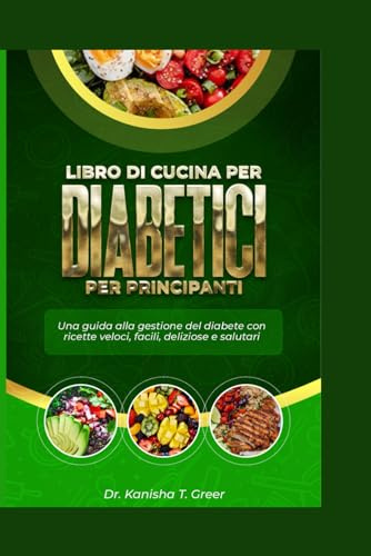 LIBRO DI CUCINA PER DIABETICI PER PRINCIPIANTI: Una guida alla gestione del diabete con ricette veloci, facili, deliziose e salutari