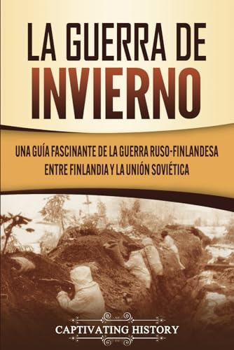 La Guerra de Invierno: Una guía fascinante de la guerra ruso-finlandesa entre Finlandia y la Unión Soviética (El Frente Oriental)