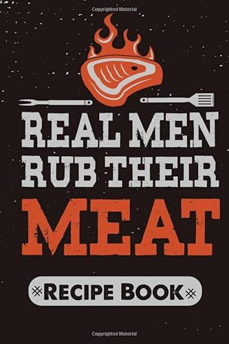 Real Men Rub Their Meat Recipe Book: Bbq barbecue pit-master meat smoking blank cookbook to write in favorites recipes and meals, Meat Grill logbook i smoke meat and i know things