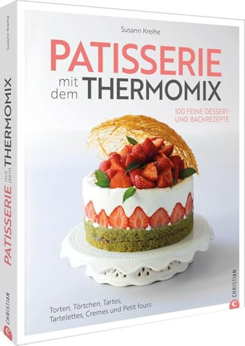 Patisserie mit dem Thermomix: 100 feine Dessert- und Backrezepte. Torten, Törtchen, Tartes, Tartelettes, Cremes und Petit fours