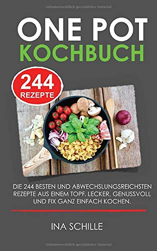 ONE POT KOCHBUCH - DIE 244 besten und abwechslungsreichsten Rezepte aus einem Topf. LECKER, GENUSSVOLL UND FIX GANZ EINFACH KOCHEN.: 244 Rezepte in einem Topf - deftige und süße Gerichte und Getränke