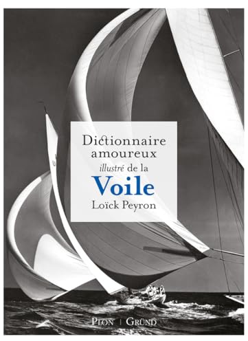 Dictionnaire amoureux illustré de la voile: L'hommage de Loïck Perron à la mer, à l'océan, au grand large et à celles et ceux qui naviguent dessus