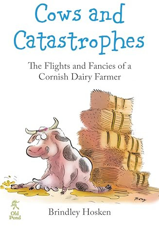 Cows and Catastrophes: The Flights and Fancies of a Cornish Dairy Farmer (Old Pond Books) Tales of 40 Years of Farming in Cornwall, Some True, Some Funny, Some Sad, and 32 Illustrations by Rory Walker