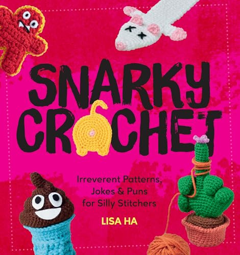 Snarky Crochet: Irreverent Patterns, Jokes & Puns for Silly Stitchers