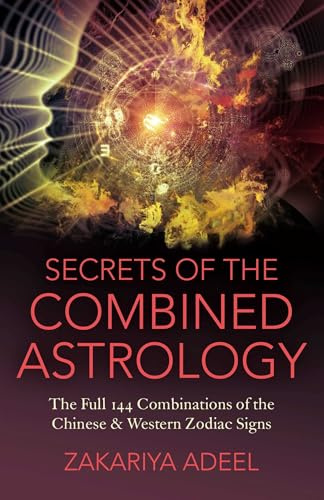 Secrets of the Combined Astrology: The Full 144 Combinations of the Chinese & Western Zodiac Signs