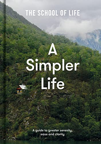 A Simpler Life: A guide to calm, clarity and emotional wellbeing | declutter your mind, relationships and routine with The School of Life: a guide to greater serenity, ease, and clarity