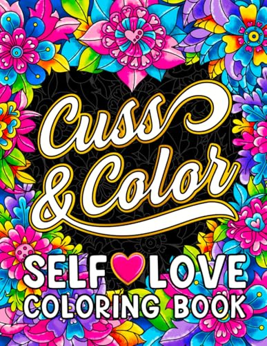 Cuss & Color Self-Love Coloring Book: Inspirational Swear Word Humor, Badass Affirmations and Motivational Quotes for Women (Swear Word Coloring Books for Women)