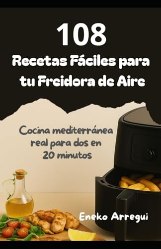 108 Recetas fáciles para tu freidora de aire: Cocina mediterránea real para dos en 20 minutos (108 RECETAS FÁCILES Y ORIGINALES)