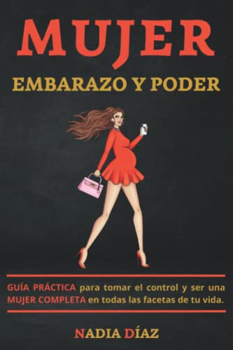 Mujer, embarazo y poder: Guía práctica para tomar el control y ser una mujer completa en todas las facetas de tu vida